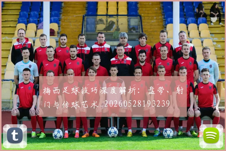梅西足球技巧深度解析：盘带、射门与传球艺术_20260528193239