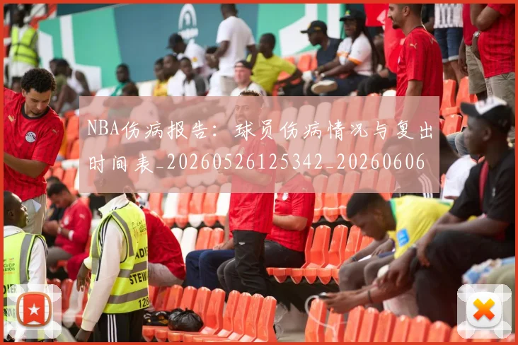 NBA伤病报告：球员伤病情况与复出时间表_20260526125342_20260606165611