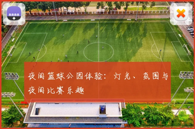 夜间篮球公园体验：灯光、氛围与夜间比赛乐趣