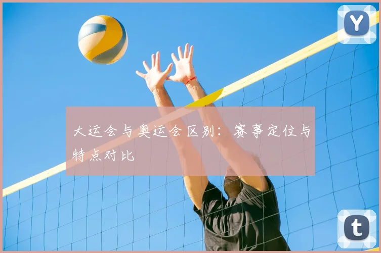 大运会与奥运会区别：赛事定位与特点对比