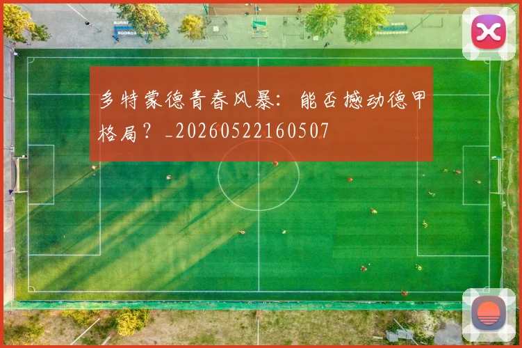 多特蒙德青春风暴：能否撼动德甲格局？_20260522160507