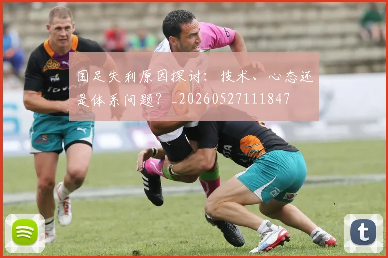 国足失利原因探讨:技术、心态还是体系问题?_20260527111847