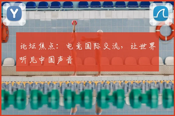 论坛焦点:电竞国际交流,让世界听见中国声音