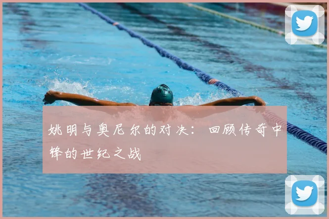 姚明与奥尼尔的对决:回顾传奇中锋的世纪之战