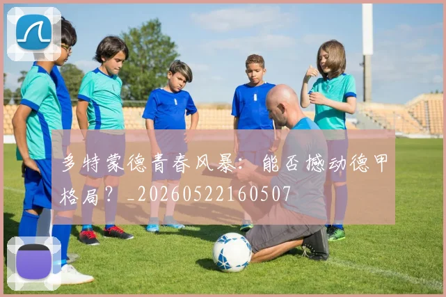 多特蒙德青春风暴:能否撼动德甲格局?_20260522160507