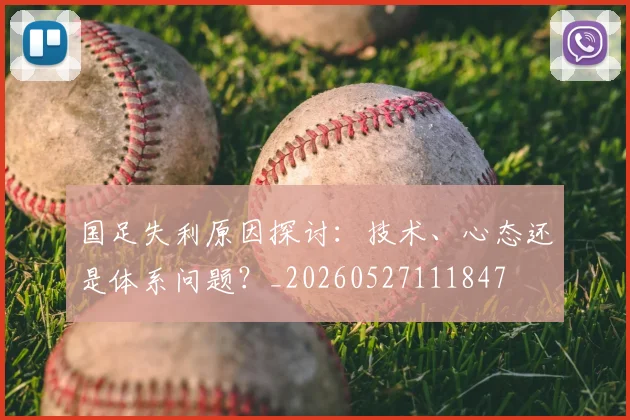 国足失利原因探讨:技术、心态还是体系问题?_20260527111847
