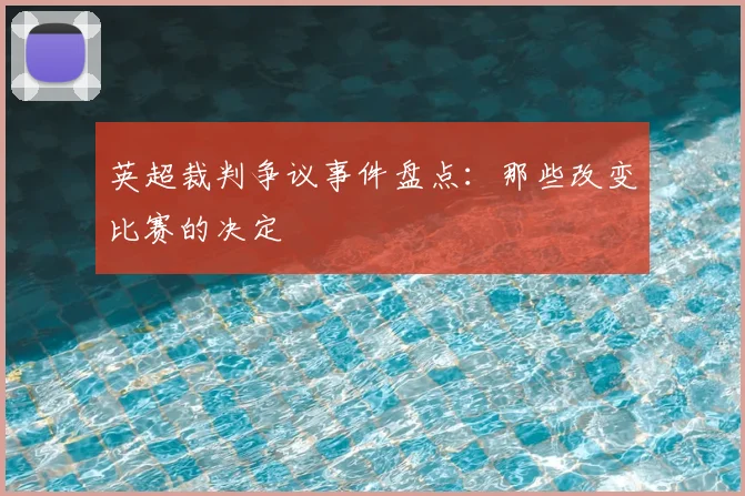 英超裁判争议事件盘点：那些改变比赛的决定