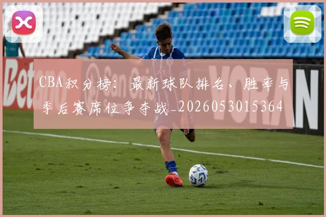 CBA积分榜：最新球队排名、胜率与季后赛席位争夺战_20260530153643